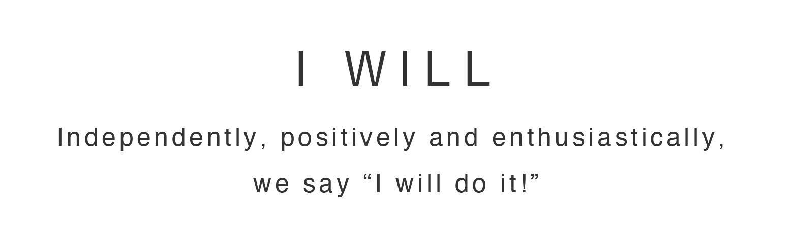 Company Motto: “I will do it!” Our attitude toward work is to be proactive with a sense of initiative.